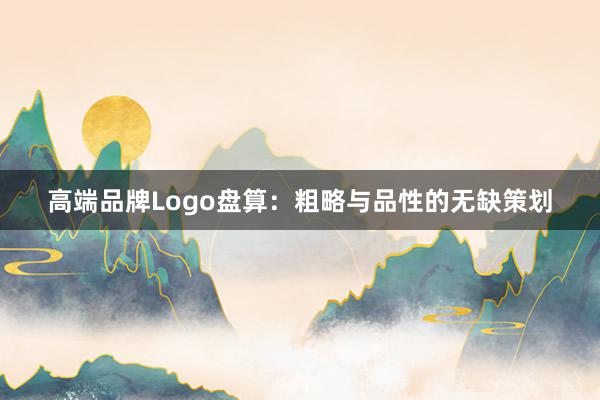 高端品牌Logo盘算:粗略与品性的无缺策划