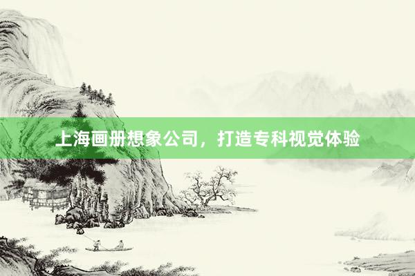 上海画册想象公司,打造专科视觉体验
