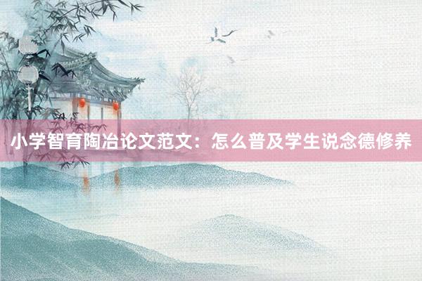 小学智育陶冶论文范文：怎么普及学生说念德修养