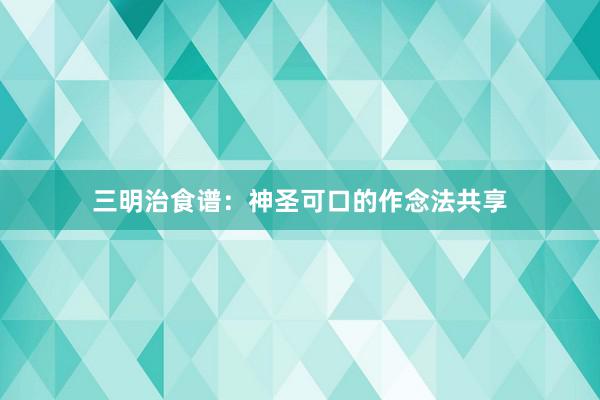 三明治食谱：神圣可口的作念法共享