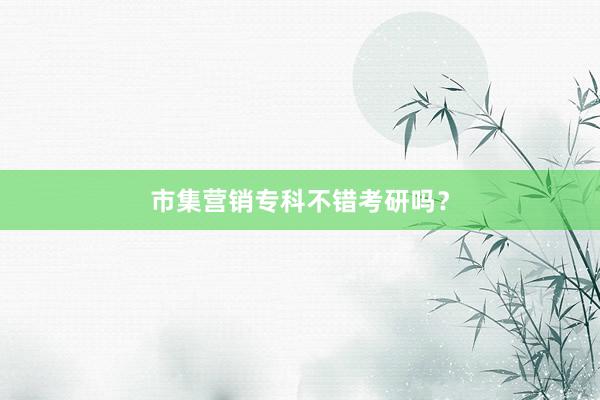市集营销专科不错考研吗？
